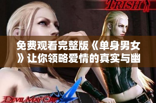 免费观看完整版《单身男女》让你领略爱情的真实与幽默