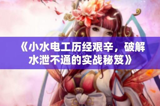 《小水电工历经艰辛，破解水泄不通的实战秘笈》