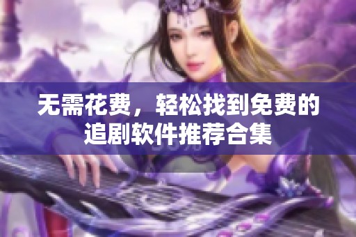 无需花费，轻松找到免费的追剧软件推荐合集