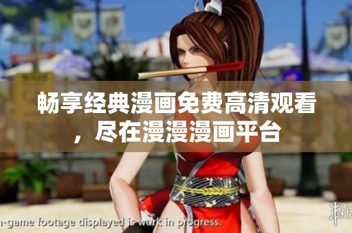畅享经典漫画免费高清观看，尽在漫漫漫画平台