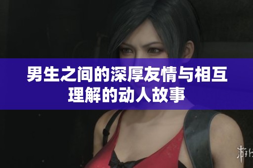 男生之间的深厚友情与相互理解的动人故事