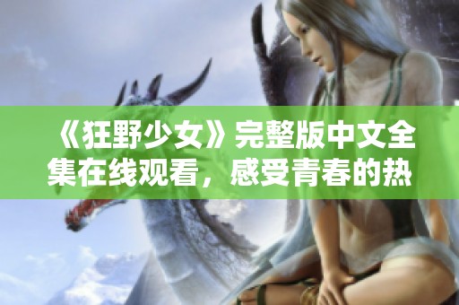 《狂野少女》完整版中文全集在线观看，感受青春的热烈与叛逆
