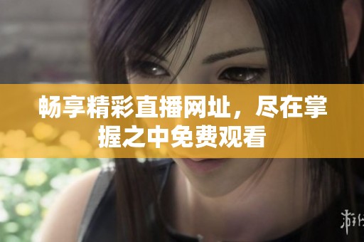 畅享精彩直播网址，尽在掌握之中免费观看