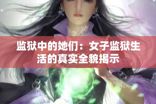 监狱中的她们：女子监狱生活的真实全貌揭示