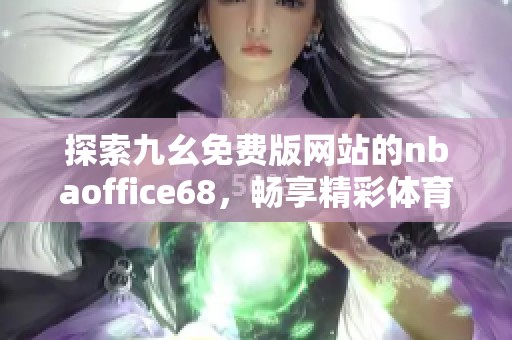 探索九幺免费版网站的nbaoffice68，畅享精彩体育体验