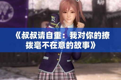 《叔叔请自重：我对你的撩拨毫不在意的故事》