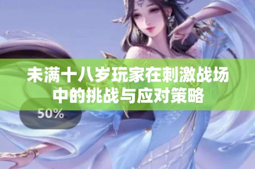 未满十八岁玩家在刺激战场中的挑战与应对策略