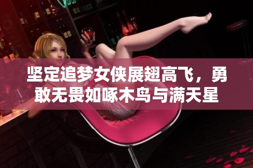 坚定追梦女侠展翅高飞，勇敢无畏如啄木鸟与满天星