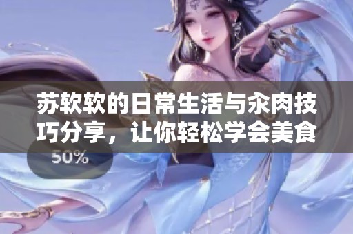 苏软软的日常生活与汆肉技巧分享，让你轻松学会美食制作