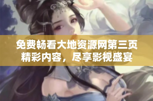 免费畅看大地资源网第三页精彩内容，尽享影视盛宴
