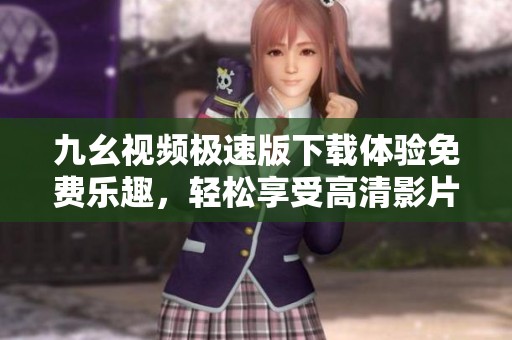 九幺视频极速版下载体验免费乐趣，轻松享受高清影片