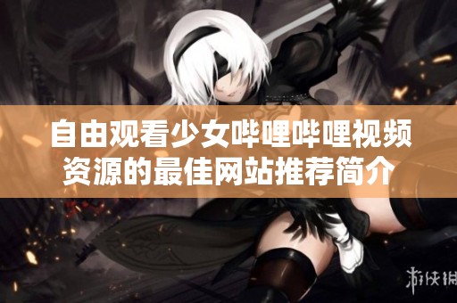 自由观看少女哔哩哔哩视频资源的最佳网站推荐简介