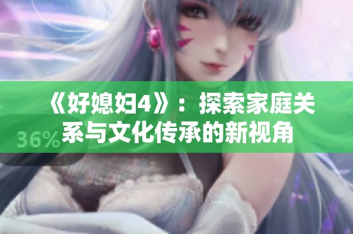 《好媳妇4》：探索家庭关系与文化传承的新视角