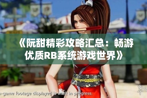 《阮甜精彩攻略汇总：畅游优质RB系统游戏世界》