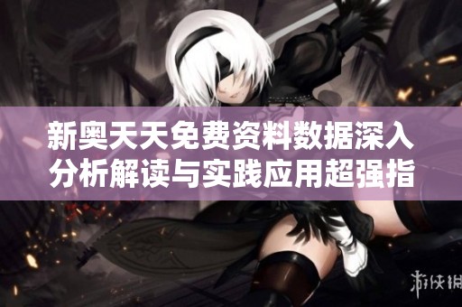 新奥天天免费资料数据深入分析解读与实践应用超强指导方案