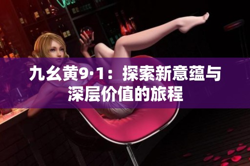 九幺黄9·1：探索新意蕴与深层价值的旅程