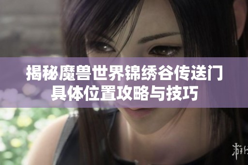 揭秘魔兽世界锦绣谷传送门具体位置攻略与技巧