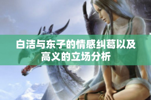 白洁与东子的情感纠葛以及高义的立场分析