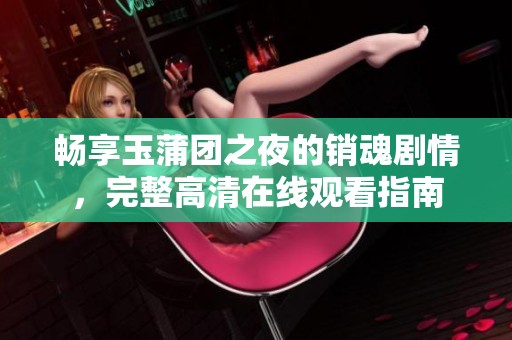 畅享玉蒲团之夜的销魂剧情，完整高清在线观看指南