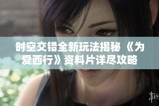 时空交错全新玩法揭秘 《为爱西行》资料片详尽攻略