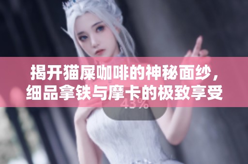 揭开猫屎咖啡的神秘面纱，细品拿铁与摩卡的极致享受