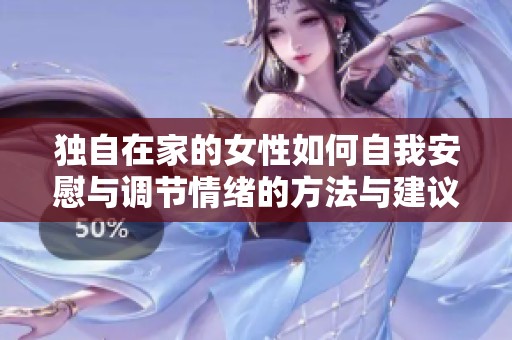 独自在家的女性如何自我安慰与调节情绪的方法与建议