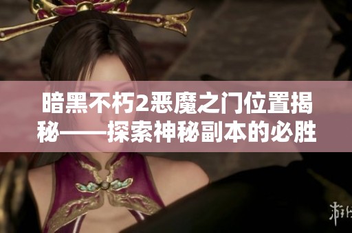 暗黑不朽2恶魔之门位置揭秘——探索神秘副本的必胜攻略