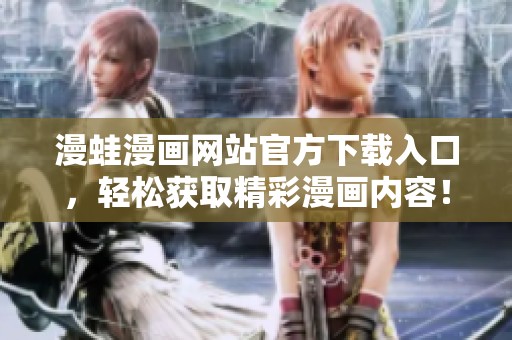 漫蛙漫画网站官方下载入口，轻松获取精彩漫画内容！