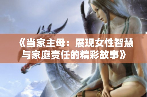 《当家主母：展现女性智慧与家庭责任的精彩故事》