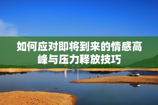 如何应对即将到来的情感高峰与压力释放技巧