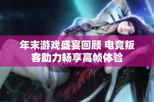 年末游戏盛宴回顾 电竞叛客助力畅享高帧体验