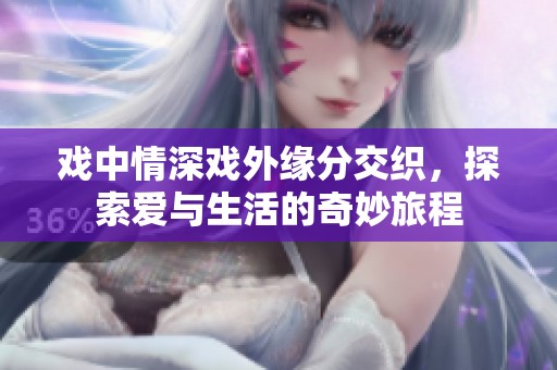 戏中情深戏外缘分交织，探索爱与生活的奇妙旅程