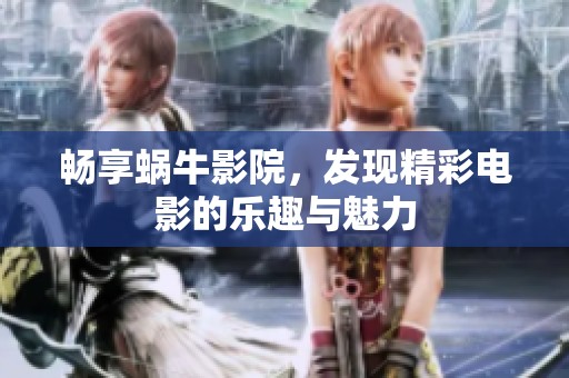 畅享蜗牛影院，发现精彩电影的乐趣与魅力