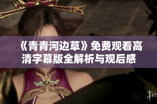 《青青河边草》免费观看高清字幕版全解析与观后感