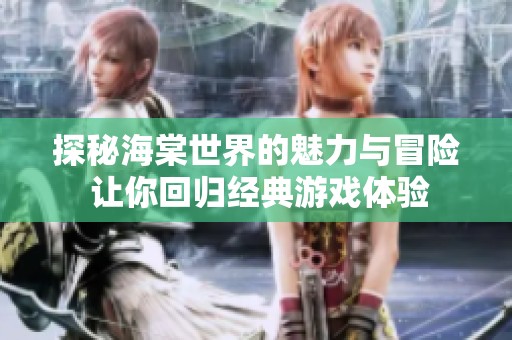 探秘海棠世界的魅力与冒险 让你回归经典游戏体验