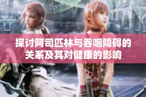 探讨阿司匹林与吞咽障碍的关系及其对健康的影响