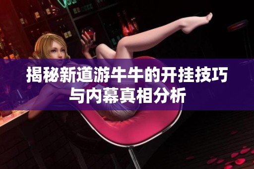 揭秘新道游牛牛的开挂技巧与内幕真相分析