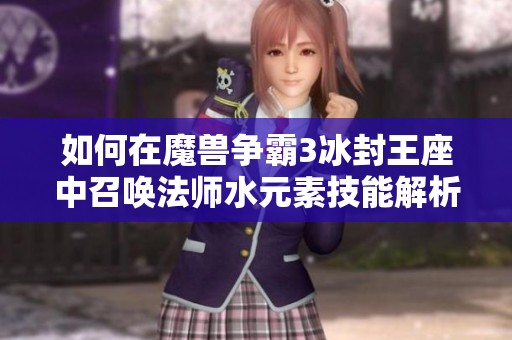 如何在魔兽争霸3冰封王座中召唤法师水元素技能解析