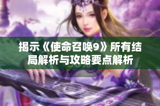 揭示《使命召唤9》所有结局解析与攻略要点解析