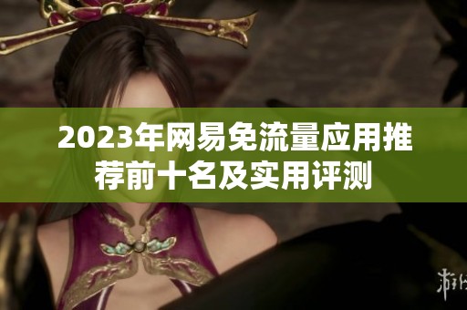 2023年网易免流量应用推荐前十名及实用评测