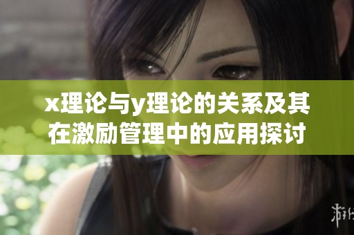 x理论与y理论的关系及其在激励管理中的应用探讨