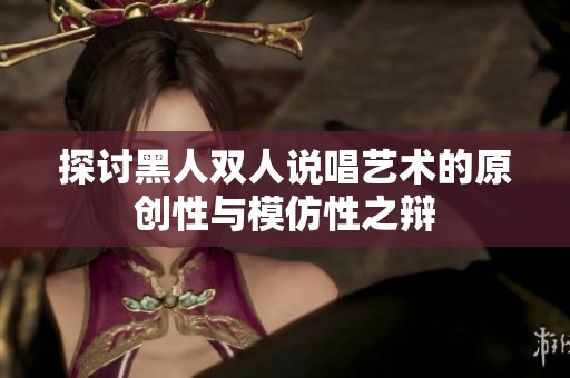 探讨黑人双人说唱艺术的原创性与模仿性之辩