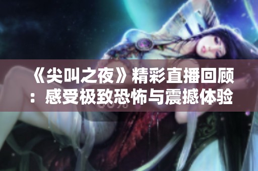 《尖叫之夜》精彩直播回顾：感受极致恐怖与震撼体验