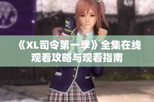 《XL司令第一季》全集在线观看攻略与观看指南