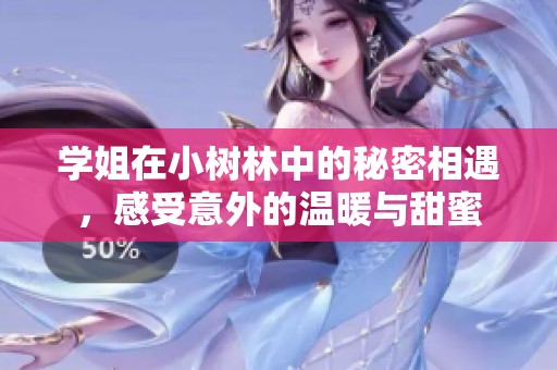 学姐在小树林中的秘密相遇，感受意外的温暖与甜蜜