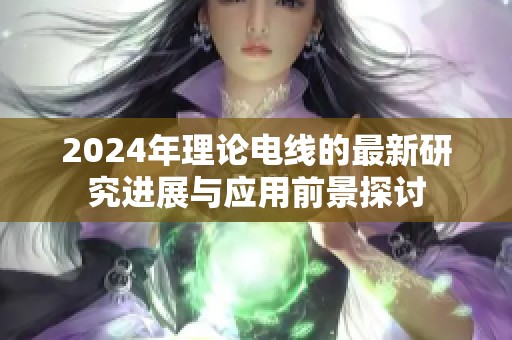 2024年理论电线的最新研究进展与应用前景探讨