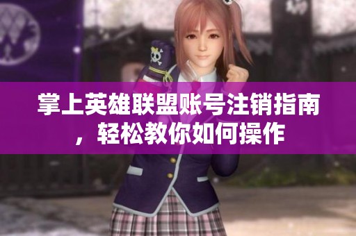 掌上英雄联盟账号注销指南，轻松教你如何操作