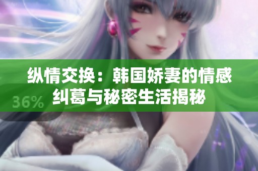纵情交换：韩国娇妻的情感纠葛与秘密生活揭秘