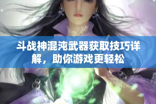 斗战神混沌武器获取技巧详解，助你游戏更轻松
