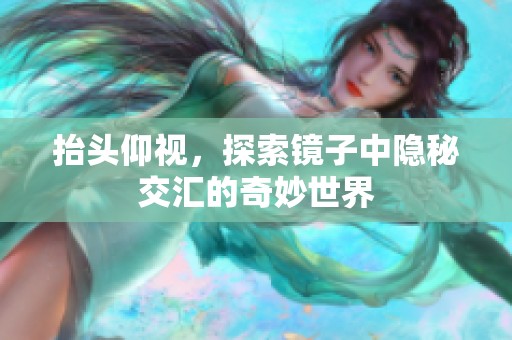 抬头仰视，探索镜子中隐秘交汇的奇妙世界